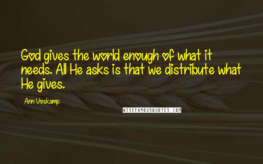 Ann Voskamp Quotes: God gives the world enough of what it needs. All He asks is that we distribute what He gives.