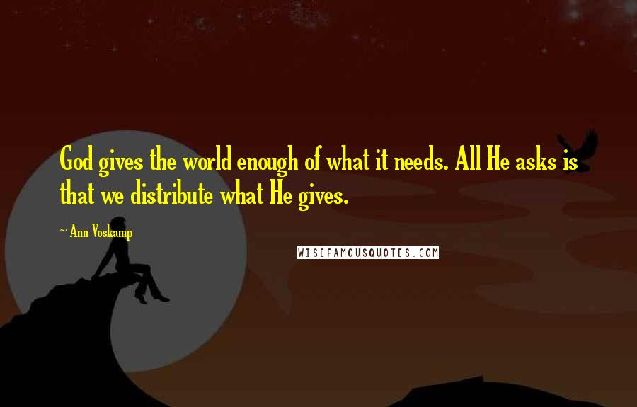 Ann Voskamp Quotes: God gives the world enough of what it needs. All He asks is that we distribute what He gives.