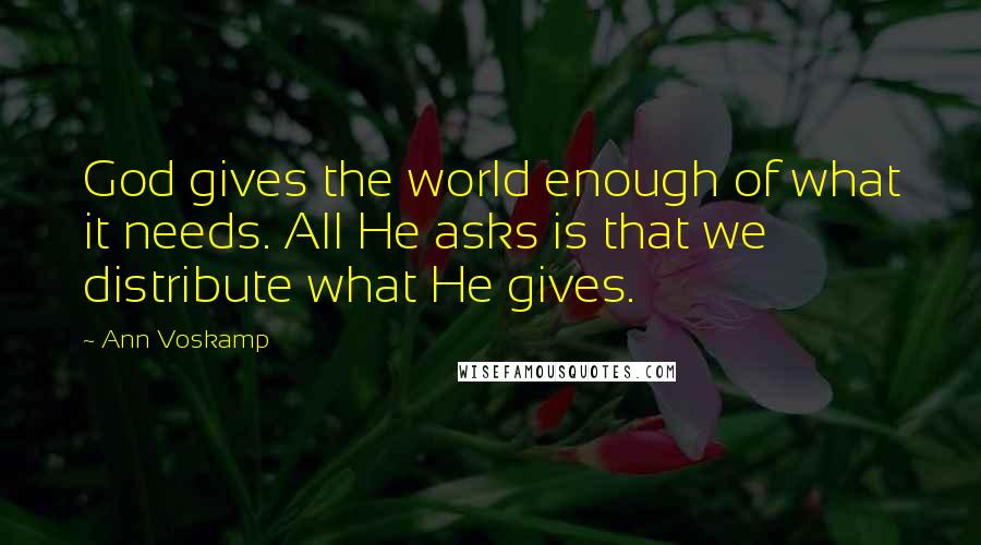 Ann Voskamp Quotes: God gives the world enough of what it needs. All He asks is that we distribute what He gives.