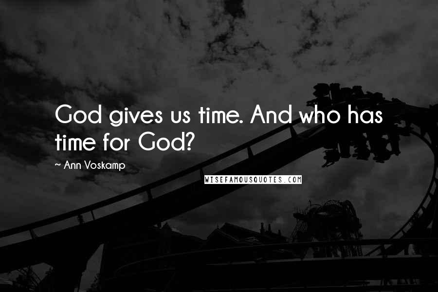 Ann Voskamp Quotes: God gives us time. And who has time for God?