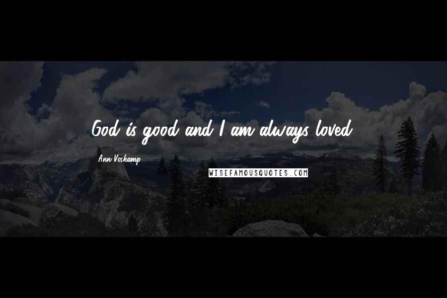 Ann Voskamp Quotes: God is good and I am always loved.