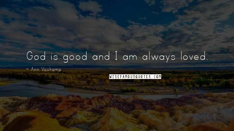 Ann Voskamp Quotes: God is good and I am always loved.