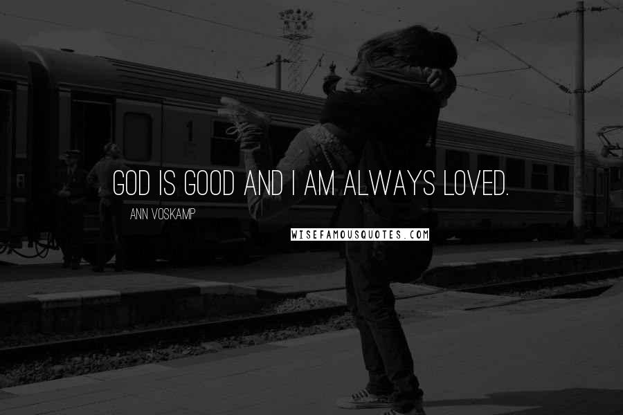 Ann Voskamp Quotes: God is good and I am always loved.