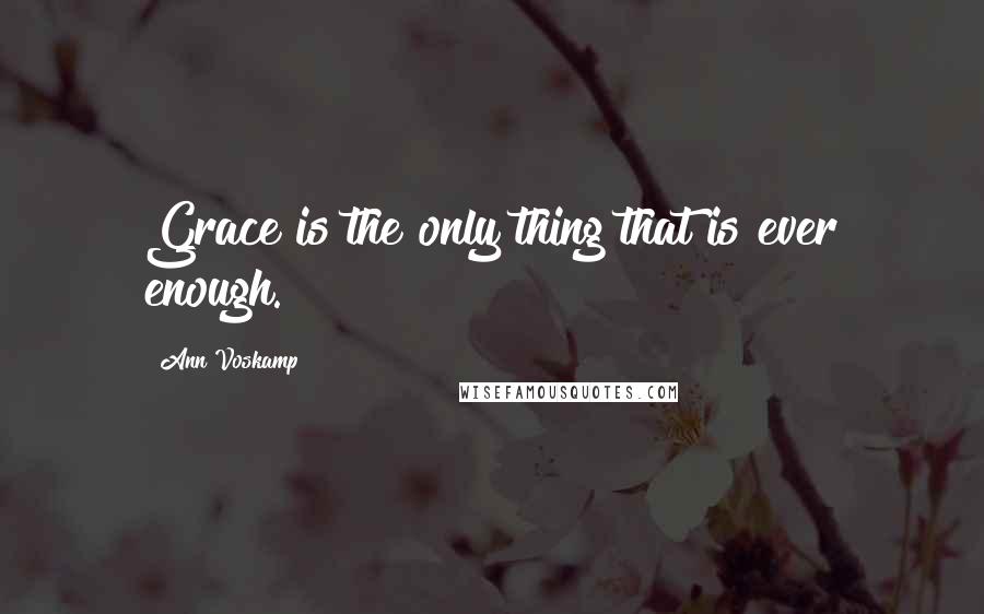 Ann Voskamp Quotes: Grace is the only thing that is ever enough.