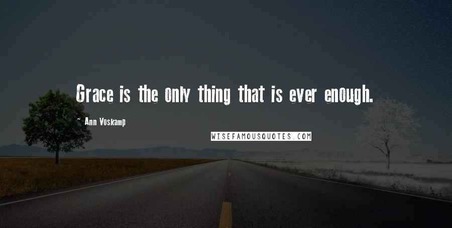 Ann Voskamp Quotes: Grace is the only thing that is ever enough.