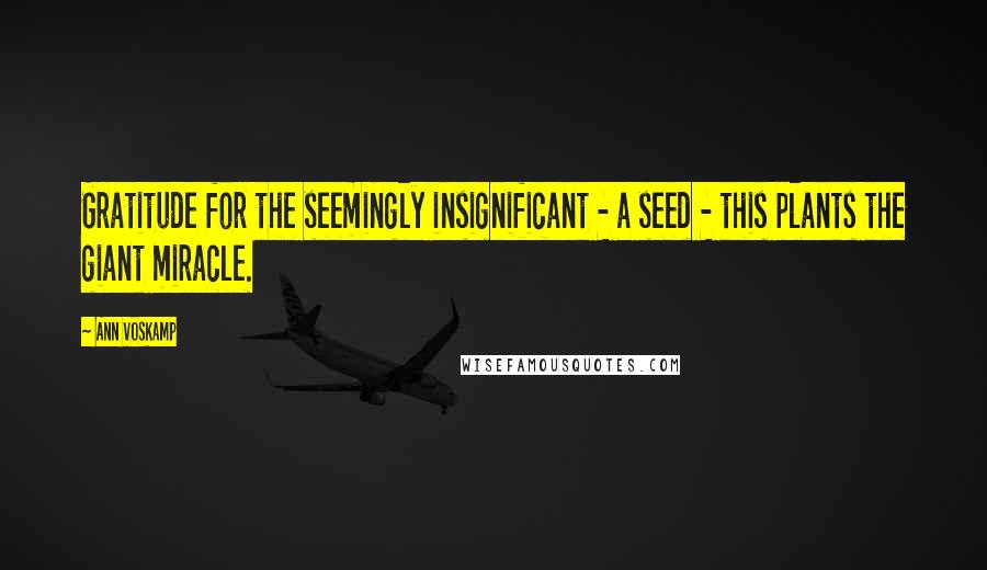 Ann Voskamp Quotes: Gratitude for the seemingly insignificant - a seed - this plants the giant miracle.