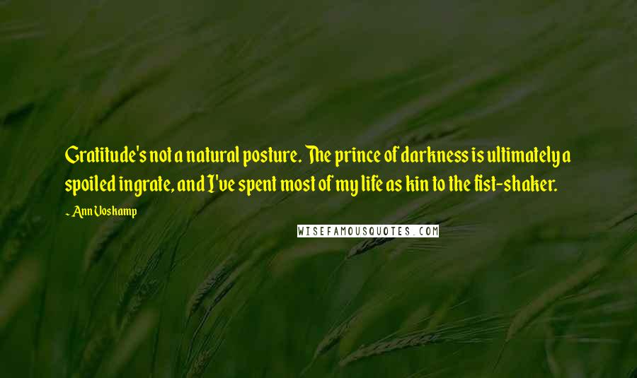 Ann Voskamp Quotes: Gratitude's not a natural posture. The prince of darkness is ultimately a spoiled ingrate, and I've spent most of my life as kin to the fist-shaker.