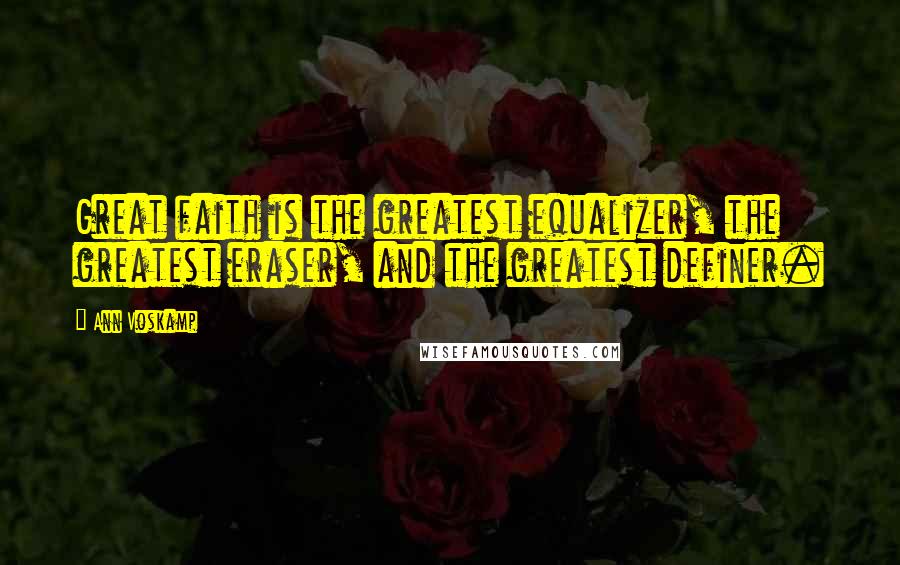 Ann Voskamp Quotes: Great faith is the greatest equalizer, the greatest eraser, and the greatest definer.