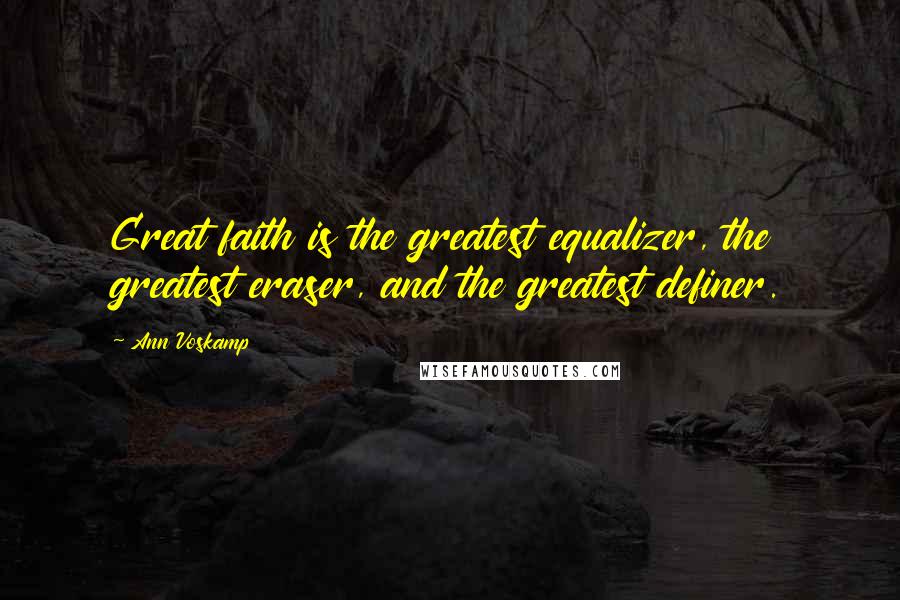 Ann Voskamp Quotes: Great faith is the greatest equalizer, the greatest eraser, and the greatest definer.