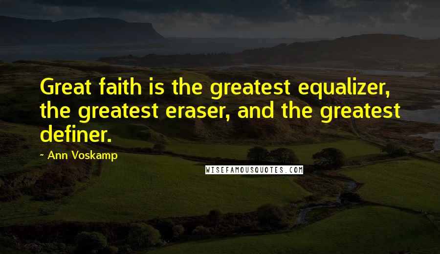 Ann Voskamp Quotes: Great faith is the greatest equalizer, the greatest eraser, and the greatest definer.