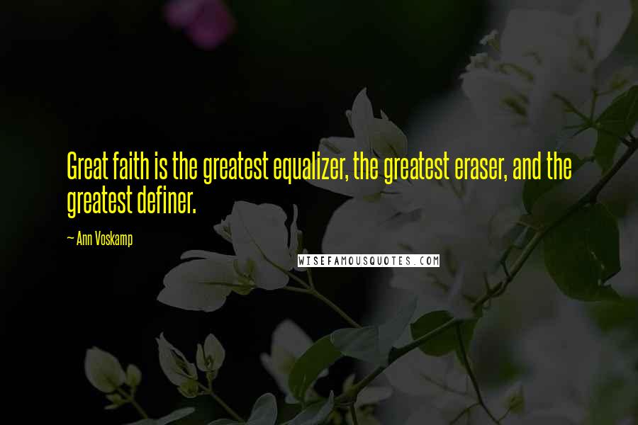 Ann Voskamp Quotes: Great faith is the greatest equalizer, the greatest eraser, and the greatest definer.