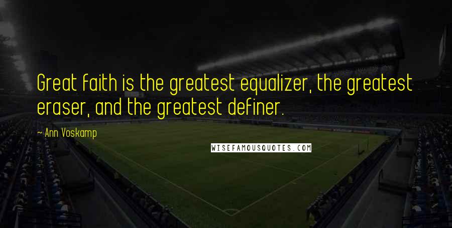 Ann Voskamp Quotes: Great faith is the greatest equalizer, the greatest eraser, and the greatest definer.