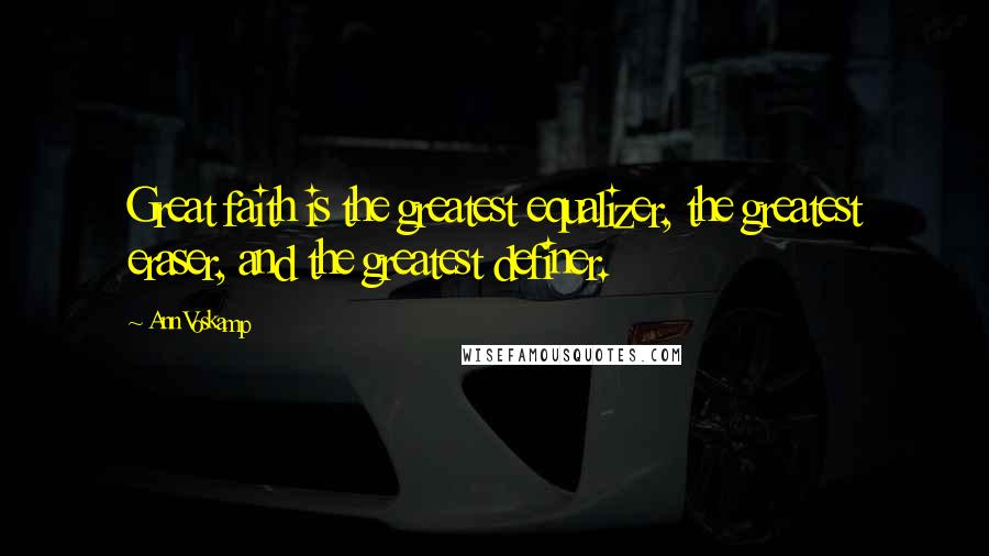 Ann Voskamp Quotes: Great faith is the greatest equalizer, the greatest eraser, and the greatest definer.