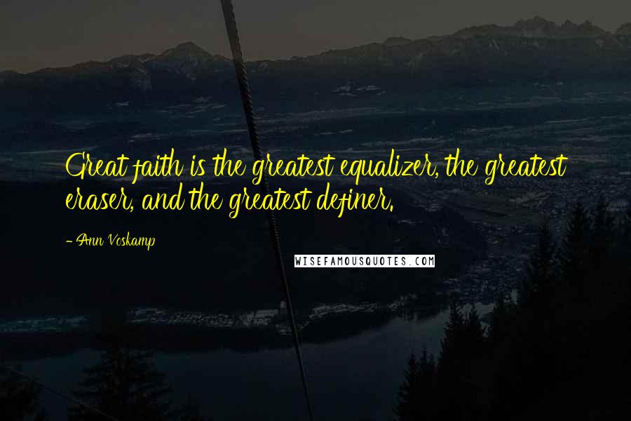 Ann Voskamp Quotes: Great faith is the greatest equalizer, the greatest eraser, and the greatest definer.