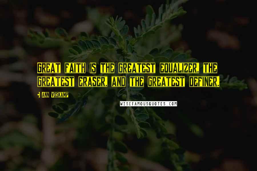 Ann Voskamp Quotes: Great faith is the greatest equalizer, the greatest eraser, and the greatest definer.