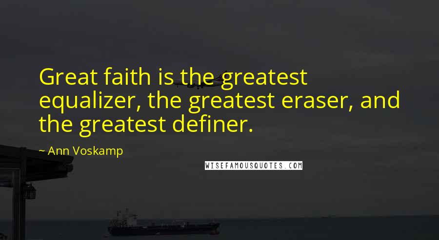 Ann Voskamp Quotes: Great faith is the greatest equalizer, the greatest eraser, and the greatest definer.