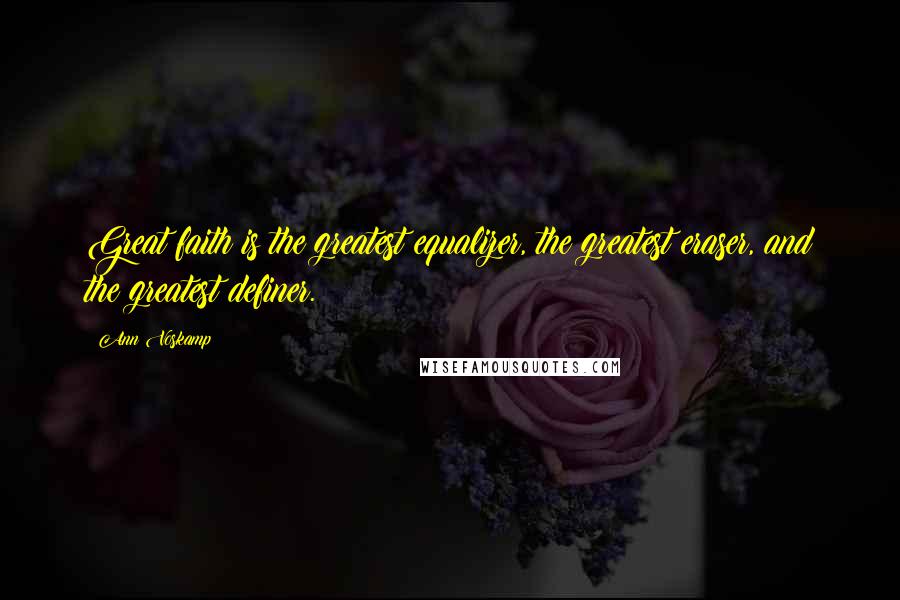 Ann Voskamp Quotes: Great faith is the greatest equalizer, the greatest eraser, and the greatest definer.