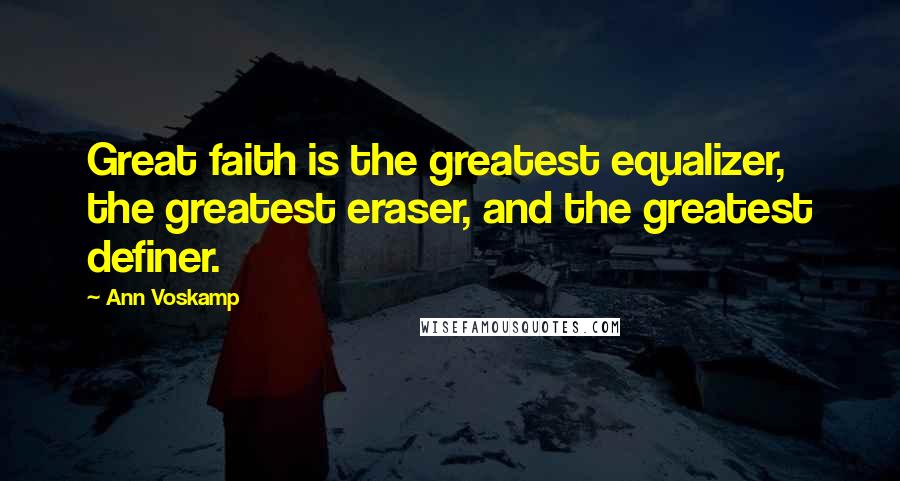 Ann Voskamp Quotes: Great faith is the greatest equalizer, the greatest eraser, and the greatest definer.