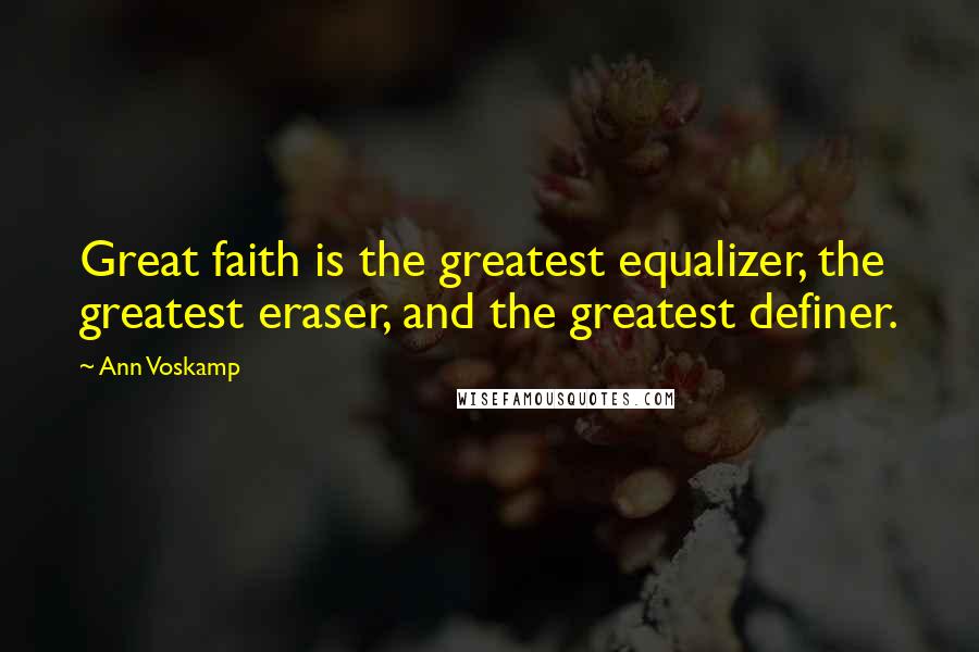 Ann Voskamp Quotes: Great faith is the greatest equalizer, the greatest eraser, and the greatest definer.