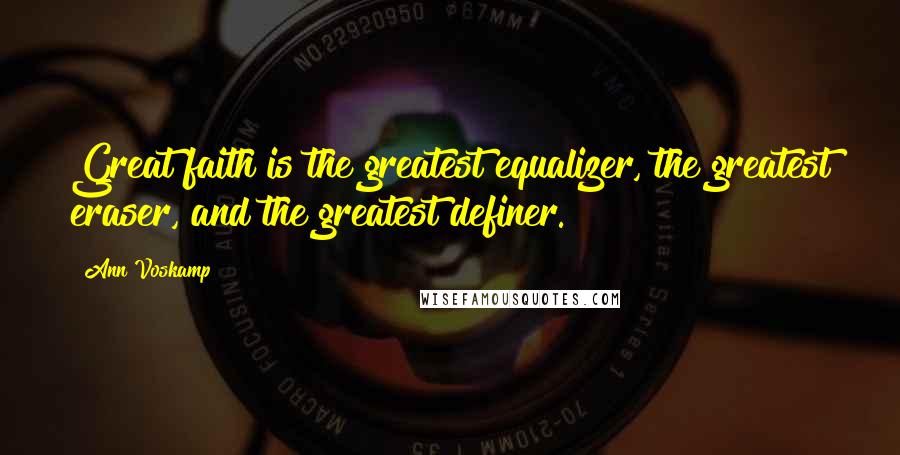 Ann Voskamp Quotes: Great faith is the greatest equalizer, the greatest eraser, and the greatest definer.