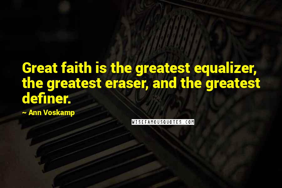 Ann Voskamp Quotes: Great faith is the greatest equalizer, the greatest eraser, and the greatest definer.