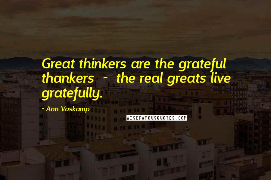 Ann Voskamp Quotes: Great thinkers are the grateful thankers - the real greats live gratefully.