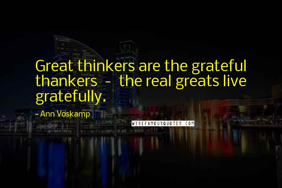 Ann Voskamp Quotes: Great thinkers are the grateful thankers - the real greats live gratefully.