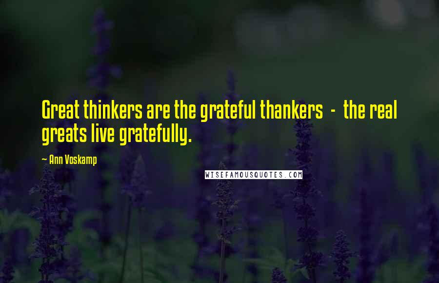 Ann Voskamp Quotes: Great thinkers are the grateful thankers - the real greats live gratefully.