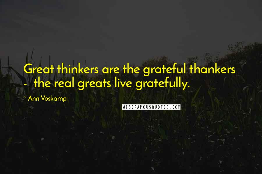 Ann Voskamp Quotes: Great thinkers are the grateful thankers - the real greats live gratefully.