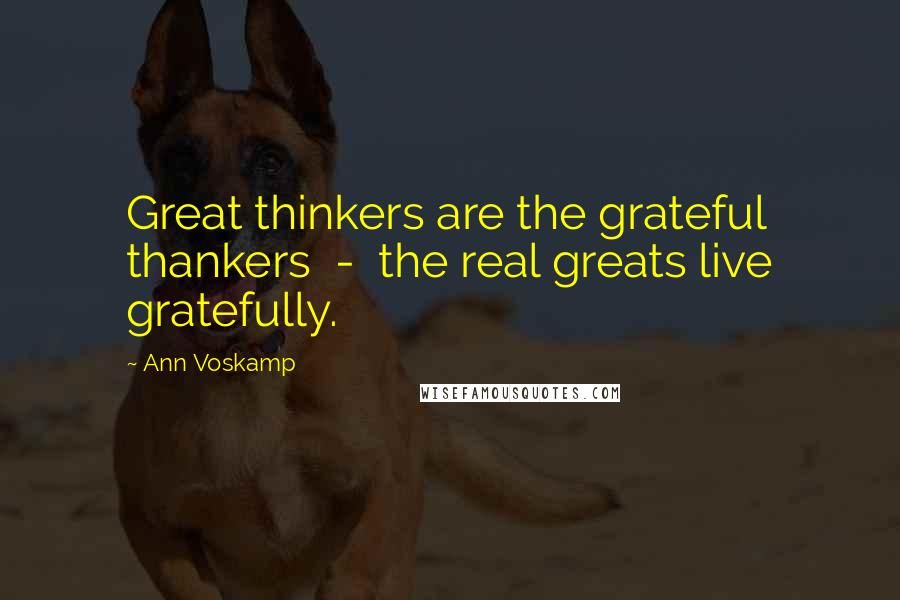 Ann Voskamp Quotes: Great thinkers are the grateful thankers - the real greats live gratefully.