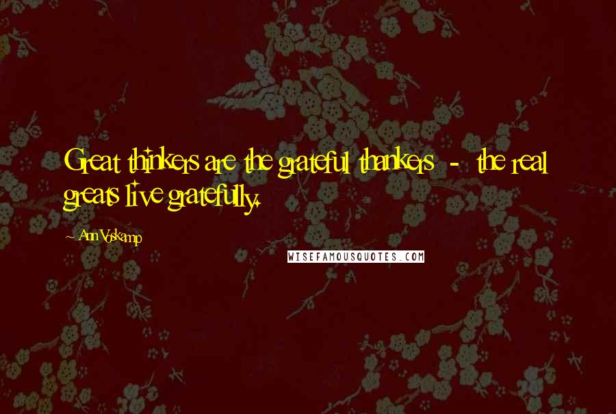 Ann Voskamp Quotes: Great thinkers are the grateful thankers - the real greats live gratefully.