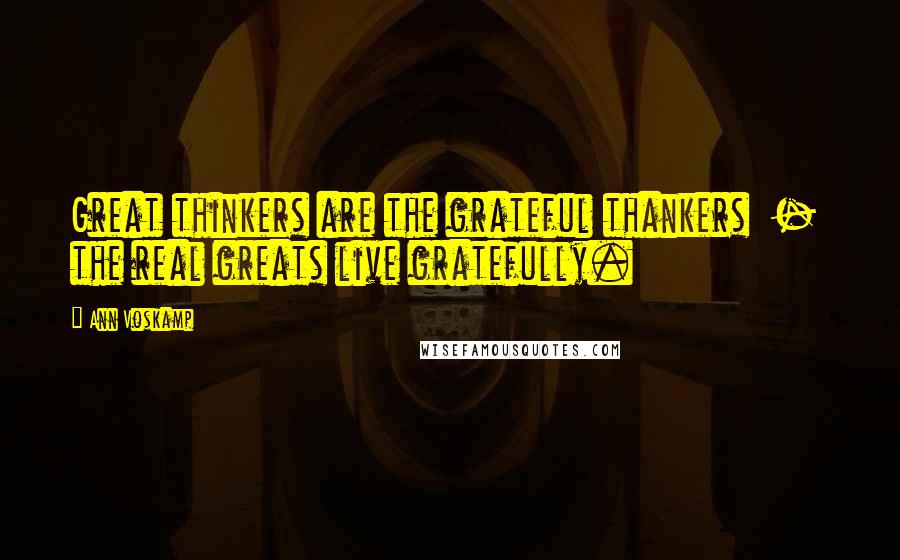 Ann Voskamp Quotes: Great thinkers are the grateful thankers - the real greats live gratefully.