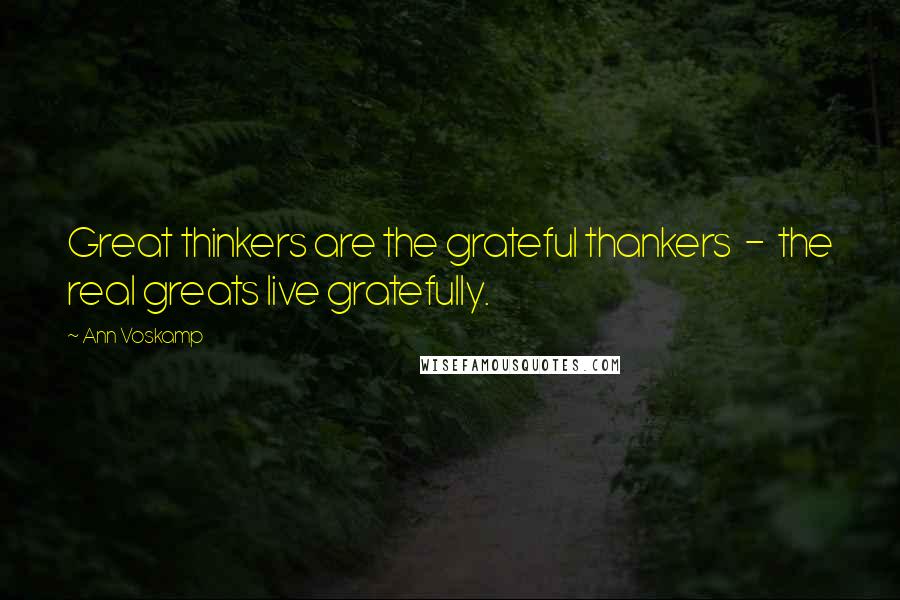 Ann Voskamp Quotes: Great thinkers are the grateful thankers - the real greats live gratefully.