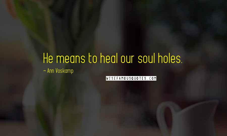 Ann Voskamp Quotes: He means to heal our soul holes.