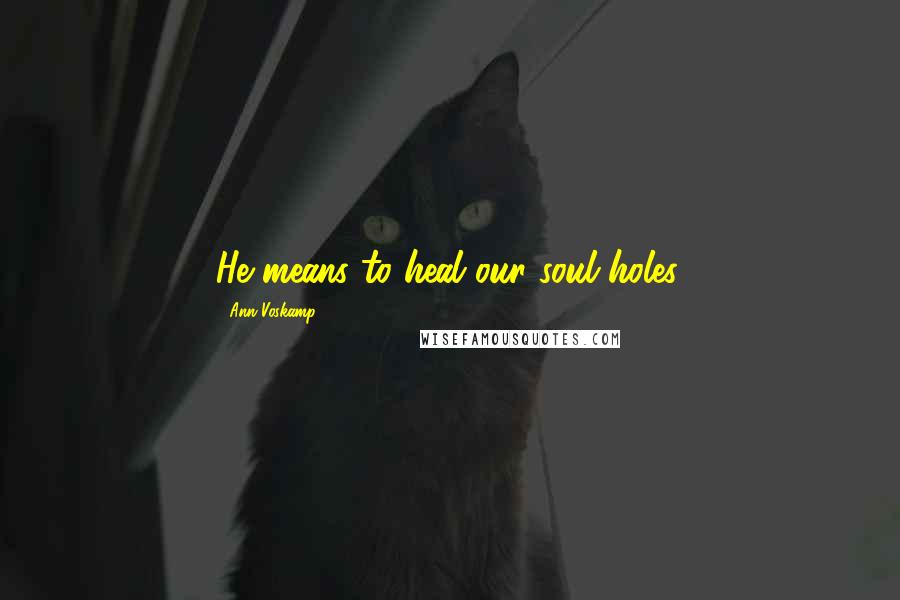 Ann Voskamp Quotes: He means to heal our soul holes.
