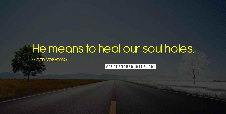 Ann Voskamp Quotes: He means to heal our soul holes.