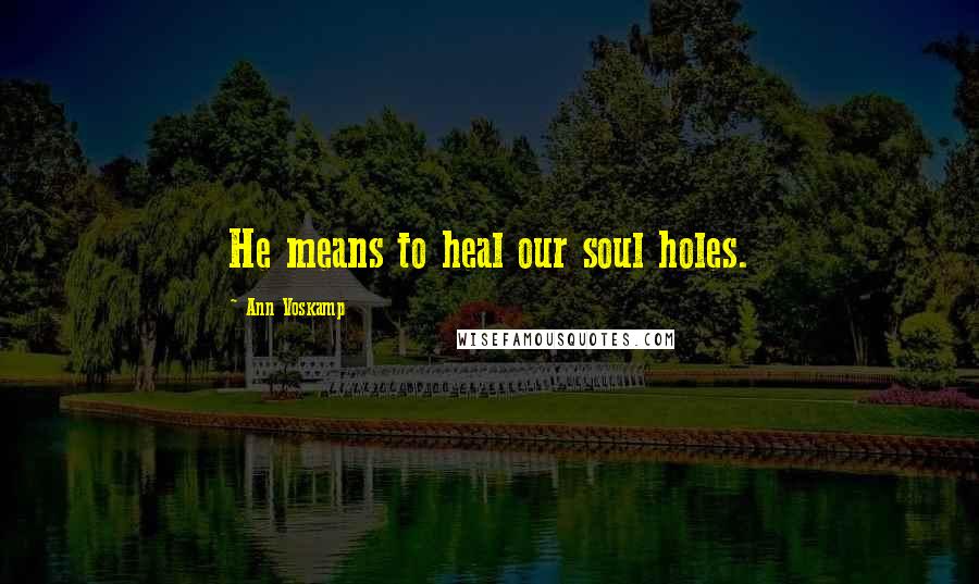 Ann Voskamp Quotes: He means to heal our soul holes.