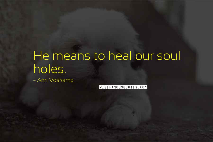 Ann Voskamp Quotes: He means to heal our soul holes.