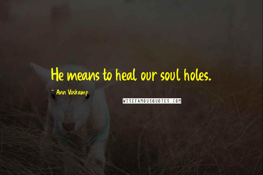 Ann Voskamp Quotes: He means to heal our soul holes.