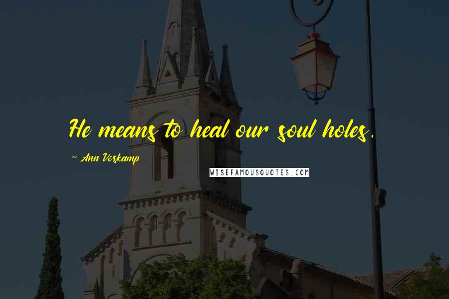 Ann Voskamp Quotes: He means to heal our soul holes.
