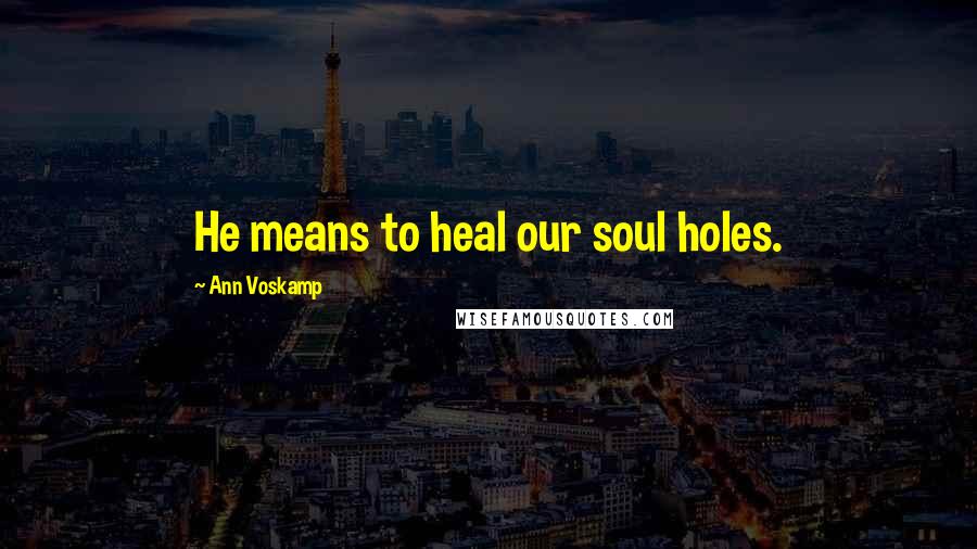 Ann Voskamp Quotes: He means to heal our soul holes.