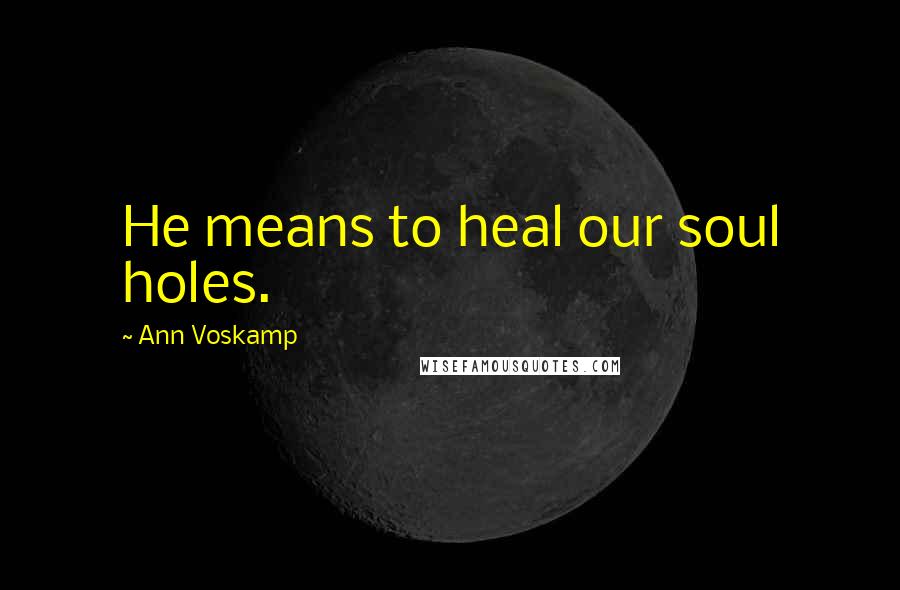 Ann Voskamp Quotes: He means to heal our soul holes.