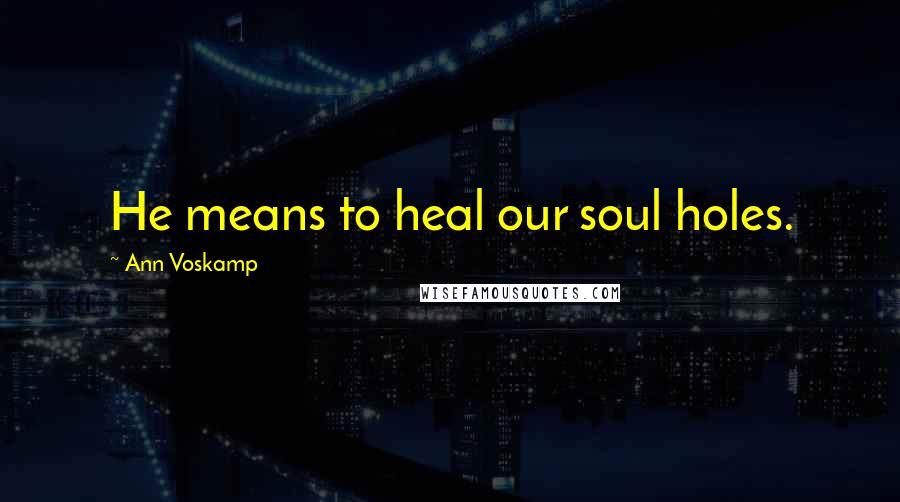 Ann Voskamp Quotes: He means to heal our soul holes.