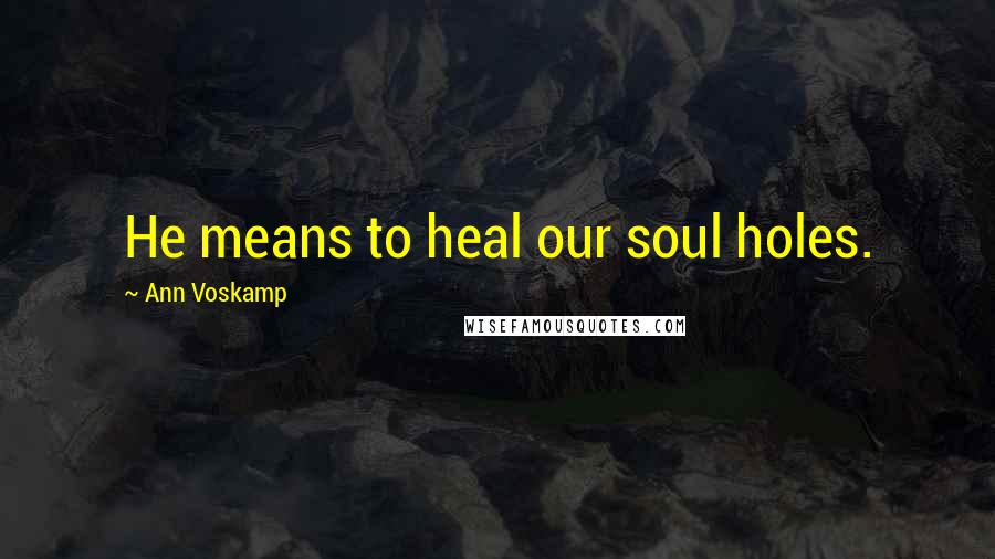 Ann Voskamp Quotes: He means to heal our soul holes.