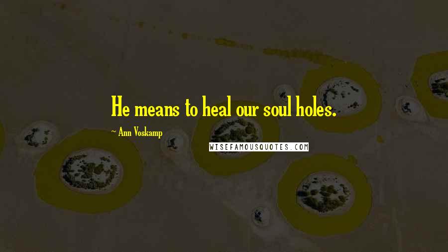 Ann Voskamp Quotes: He means to heal our soul holes.