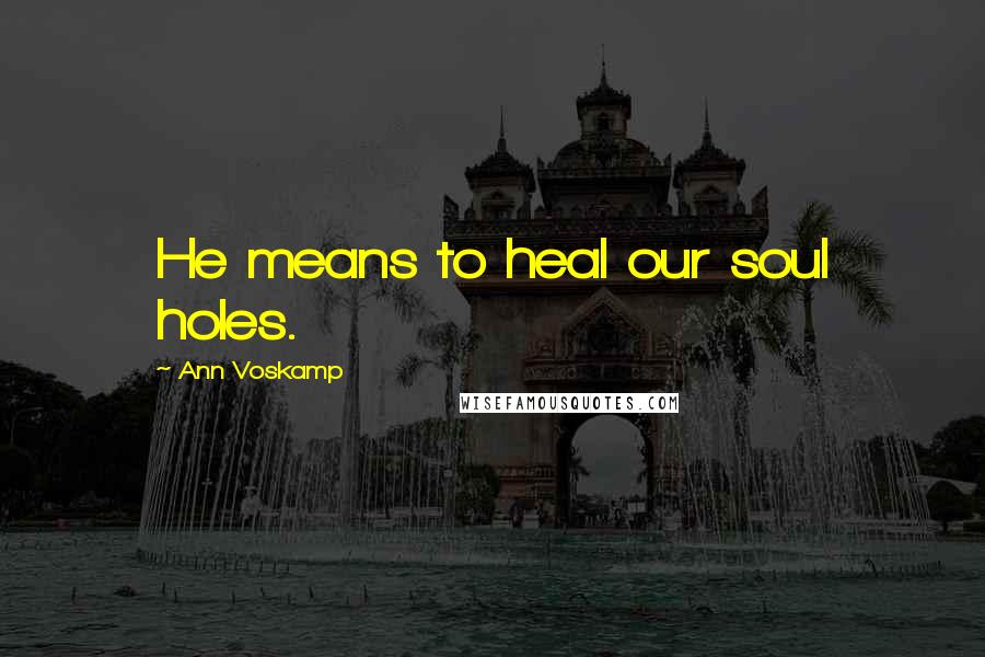Ann Voskamp Quotes: He means to heal our soul holes.