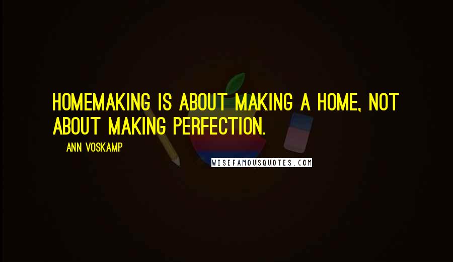 Ann Voskamp Quotes: Homemaking is about making a home, not about making perfection.