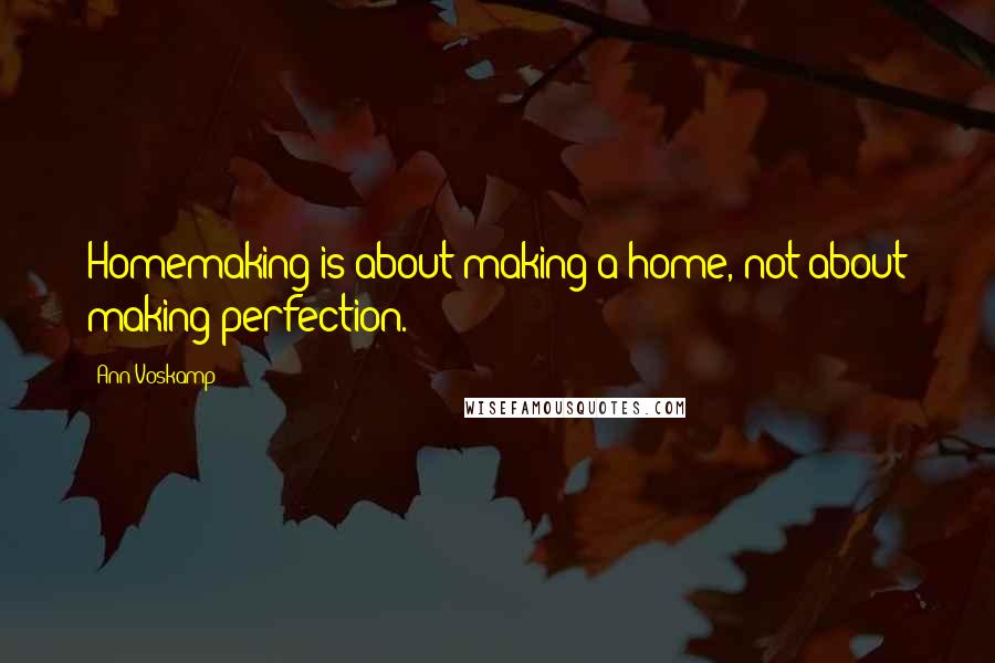 Ann Voskamp Quotes: Homemaking is about making a home, not about making perfection.