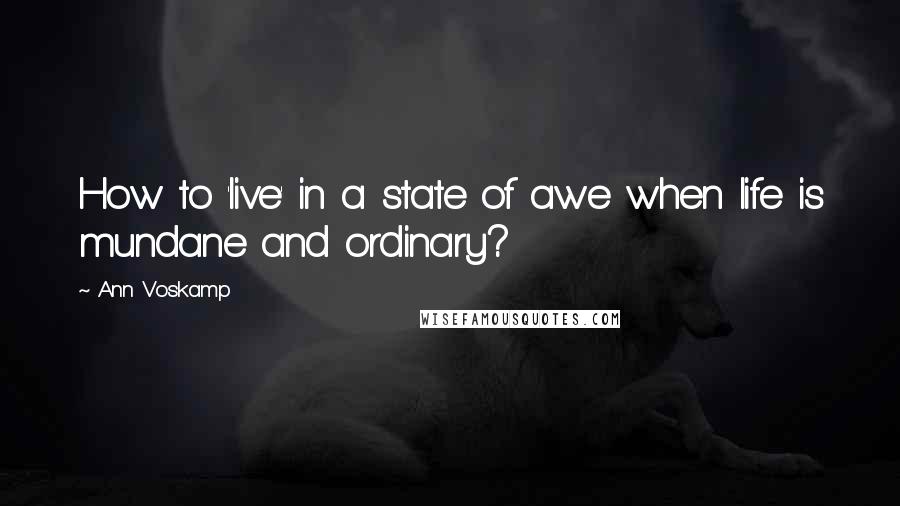 Ann Voskamp Quotes: How to 'live' in a state of awe when life is mundane and ordinary?