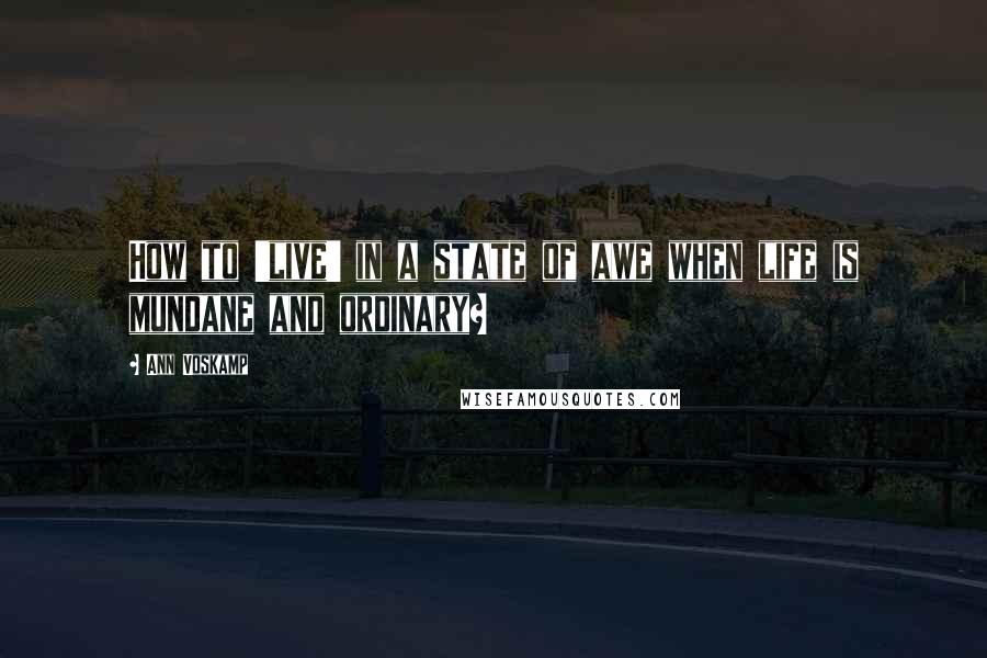 Ann Voskamp Quotes: How to 'live' in a state of awe when life is mundane and ordinary?